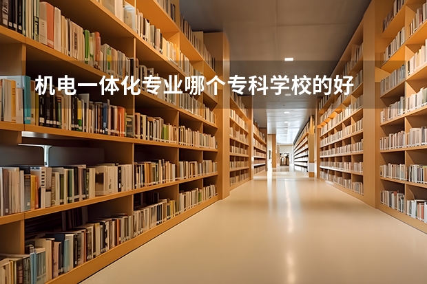 机电一体化专业哪个专科学校的好