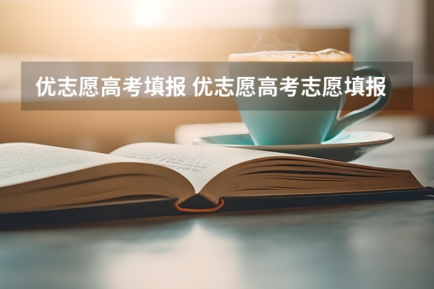 优志愿高考填报 优志愿高考志愿填报系统的突出优势