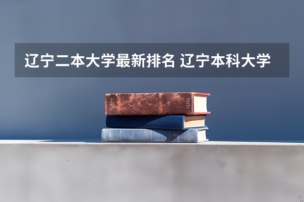 辽宁二本大学最新排名 辽宁本科大学排名