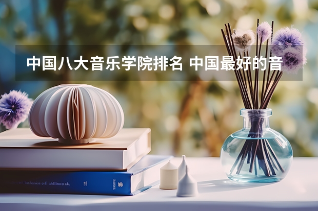 中国八大音乐学院排名 中国最好的音乐学院排名榜