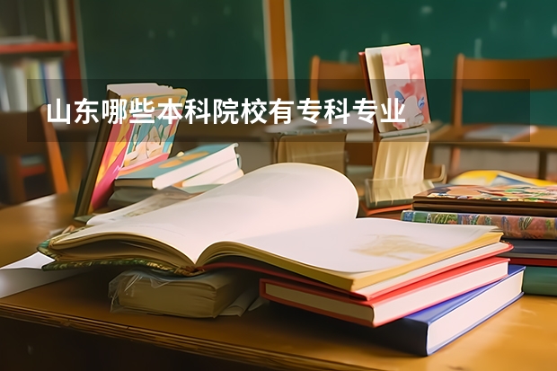 山东哪些本科院校有专科专业