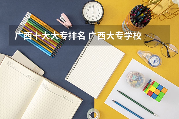 广西十大大专排名 广西大专学校