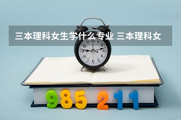 三本理科女生学什么专业 三本理科女生学哪种专业