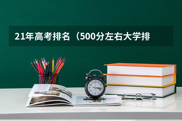 21年高考排名（500分左右大学排名）