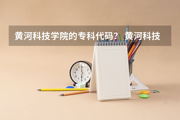 黄河科技学院的专科代码？ 黄河科技学院的专科护理系好不好啊？！  和其他一些专科的护理系专业相比那个好些？