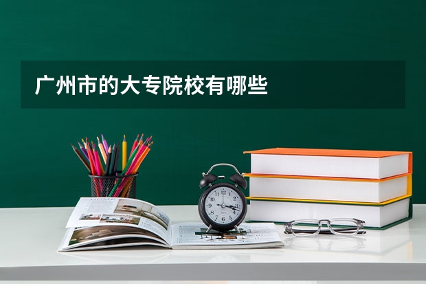 广州市的大专院校有哪些