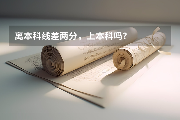 离本科线差两分，上本科吗？