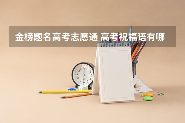 金榜题名高考志愿通 高考祝福语有哪些?