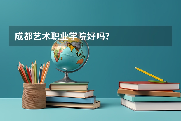 成都艺术职业学院好吗？