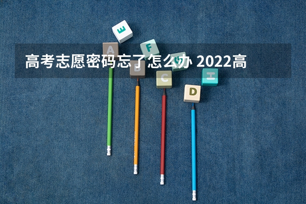 高考志愿密码忘了怎么办 2022高考报志愿时可以修改密码吗 忘记密码怎么办