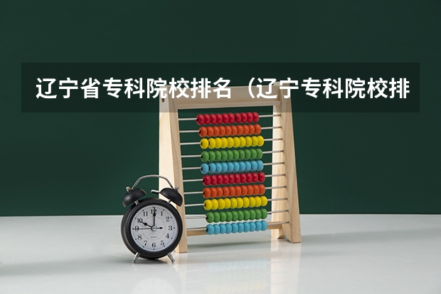 辽宁省专科院校排名（辽宁专科院校排名）