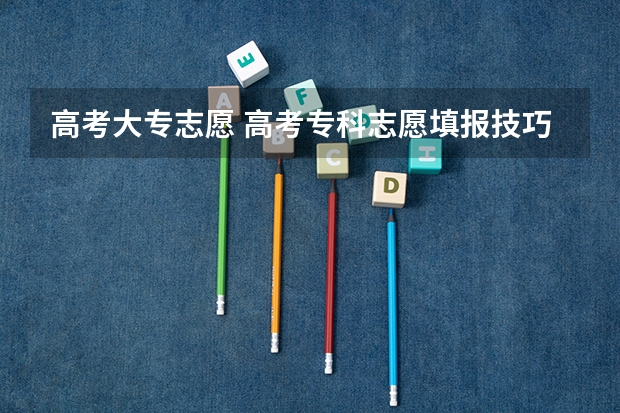 高考大专志愿 高考专科志愿填报技巧