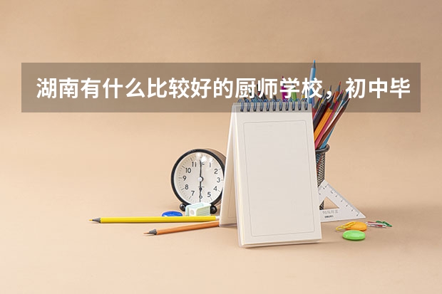 湖南有什么比较好的厨师学校，初中毕业可以去读吗？