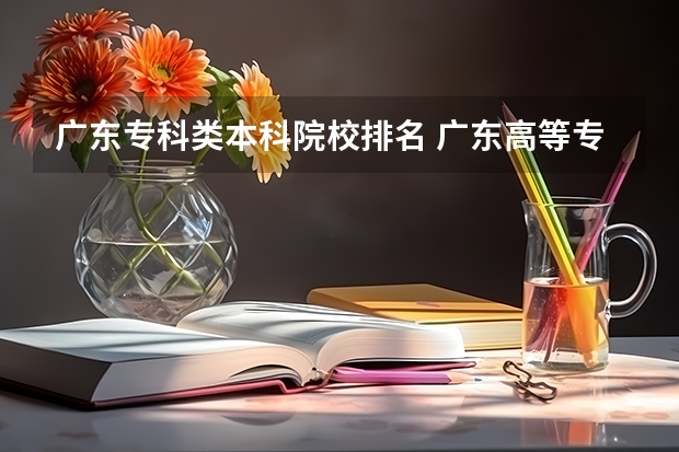广东专科类本科院校排名 广东高等专科学校排名