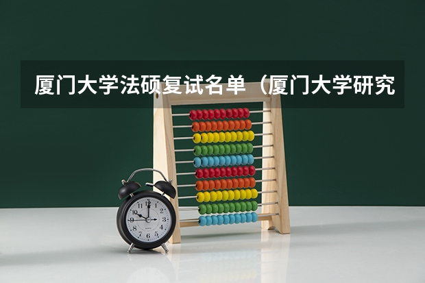 厦门大学法硕复试名单（厦门大学研究生分数线）