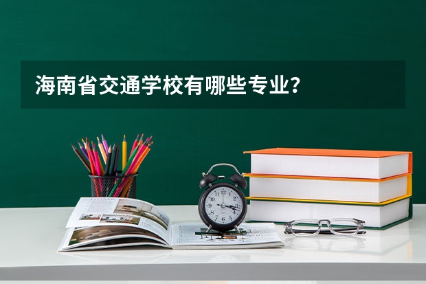 海南省交通学校有哪些专业？