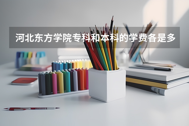 河北东方学院专科和本科的学费各是多少？