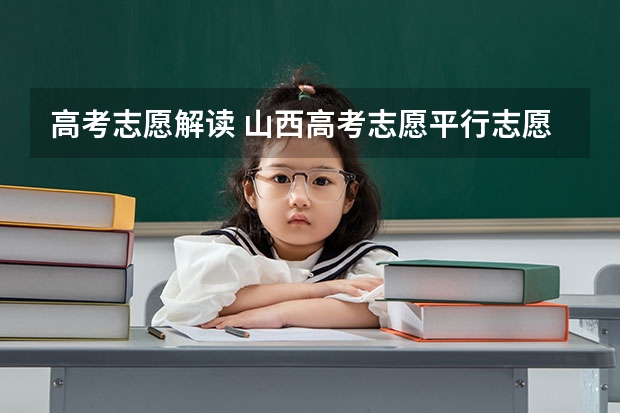 高考志愿解读 山西高考志愿平行志愿录取规则解读(分数优先还是志愿优先)
