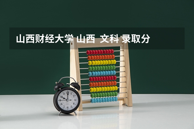 山西财经大学 山西  文科 录取分数线多少啊？