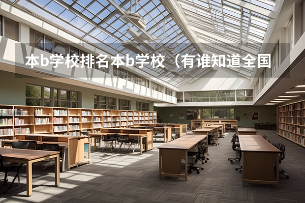 本b学校排名本b学校（有谁知道全国的二本B类学校的排名？）