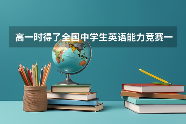 高一时得了全国中学生英语能力竞赛一等奖，对自主招生、高考，有帮助吗？