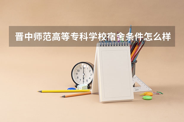 晋中师范高等专科学校宿舍条件怎么样,宿舍图片
