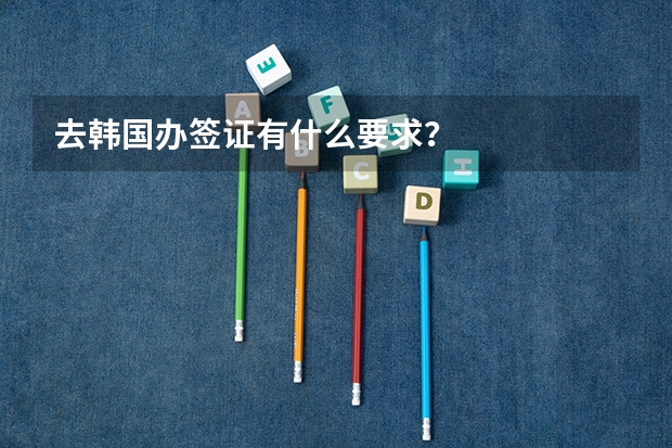 去韩国办签证有什么要求？