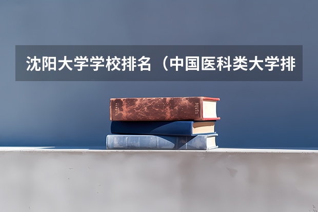 沈阳大学学校排名（中国医科类大学排名表）