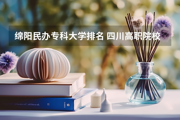 绵阳民办专科大学排名 四川高职院校实力排名,2023年四川高职院校排行榜
