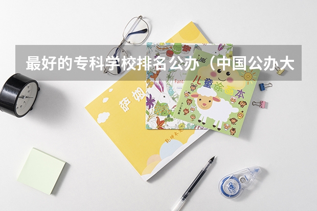最好的专科学校排名公办（中国公办大专排行榜）
