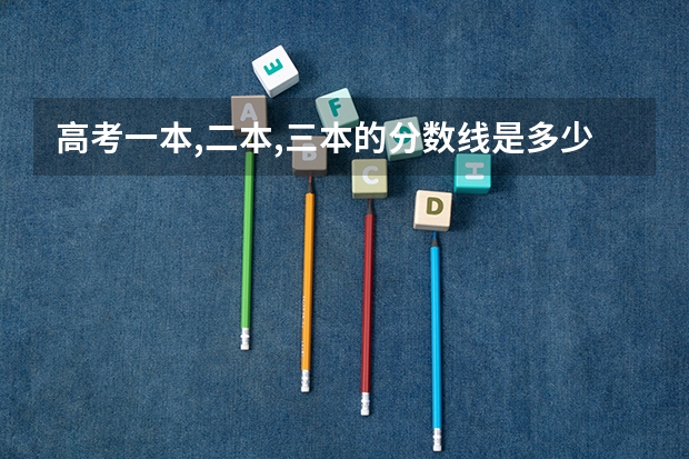 高考一本,二本,三本的分数线是多少?