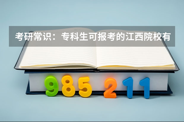 考研常识：专科生可报考的江西院校有哪些？
