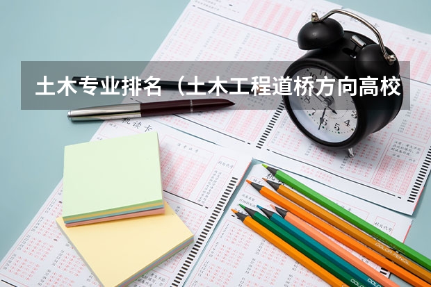 土木专业排名（土木工程道桥方向高校排名）