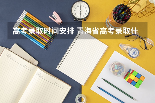 高考录取时间安排 青海省高考录取什么时候开始录取呢