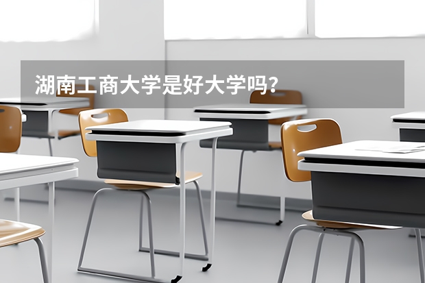 湖南工商大学是好大学吗？