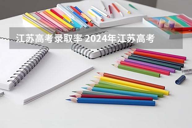江苏高考录取率 2024年江苏高考人数