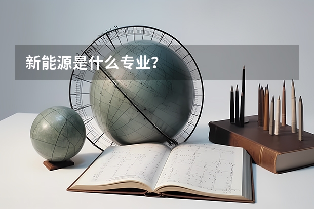新能源是什么专业？