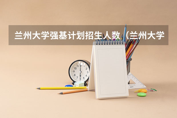 兰州大学强基计划招生人数（兰州大学强基计划入围分数线2023）