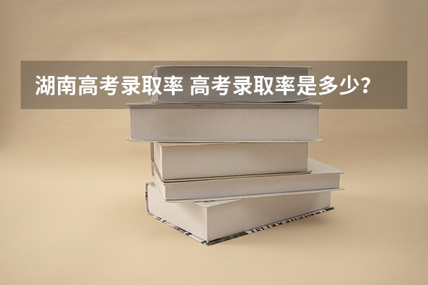 湖南高考录取率 高考录取率是多少？