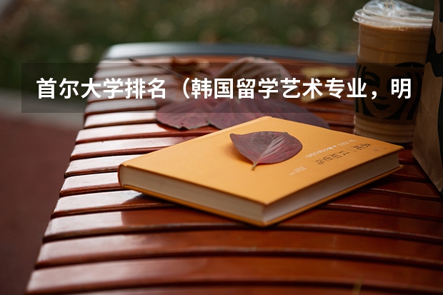 首尔大学排名（韩国留学艺术专业，明知大学好还是庆南大学好？）