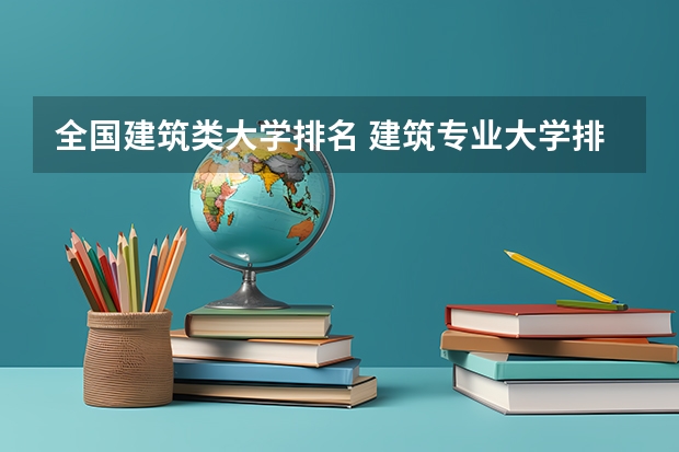全国建筑类大学排名 建筑专业大学排名