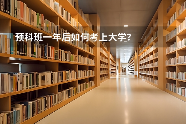 预科班一年后如何考上大学？
