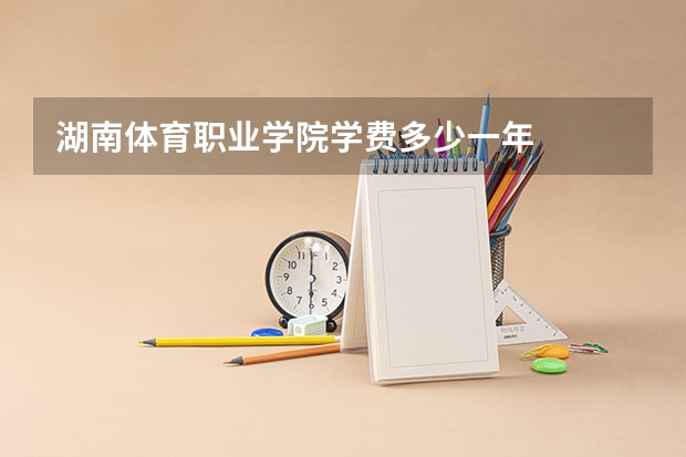 湖南体育职业学院学费多少一年