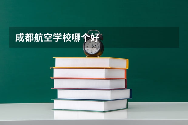 成都航空学校哪个好