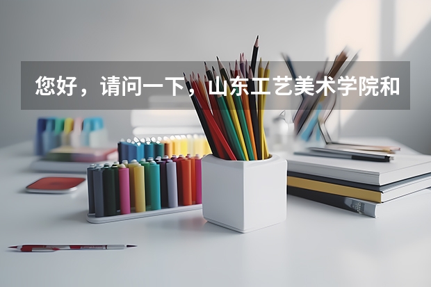 您好，请问一下，山东工艺美术学院和山东艺术学院哪个更好？谢谢！！