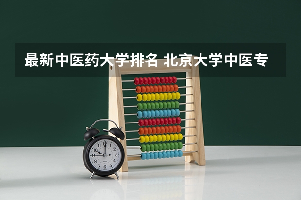 最新中医药大学排名 北京大学中医专业排名