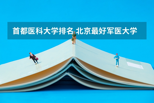 首都医科大学排名 北京最好军医大学排名