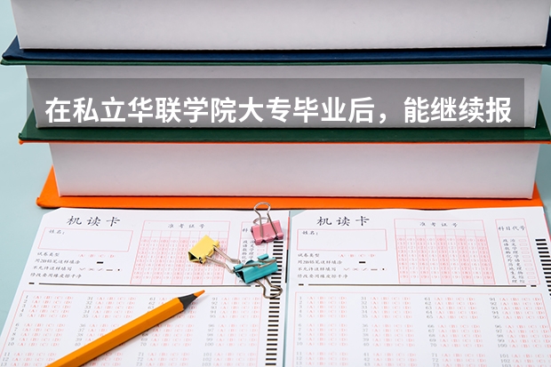 在私立华联学院大专毕业后，能继续报专升本吗？