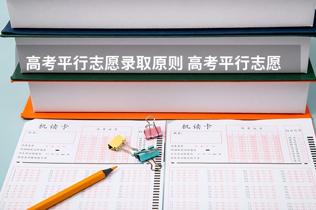 高考平行志愿录取原则 高考平行志愿录取规则及填报技巧有哪些？