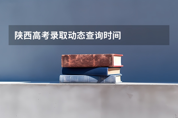 陕西高考录取动态查询时间